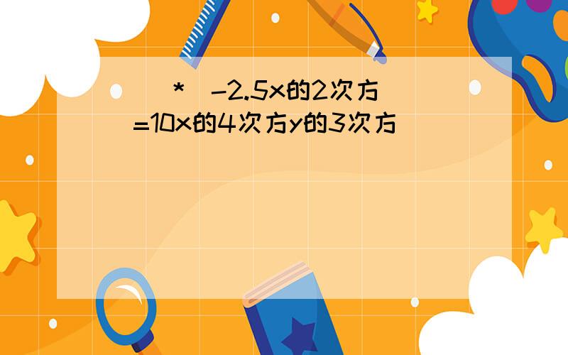 ( )*(-2.5x的2次方)=10x的4次方y的3次方