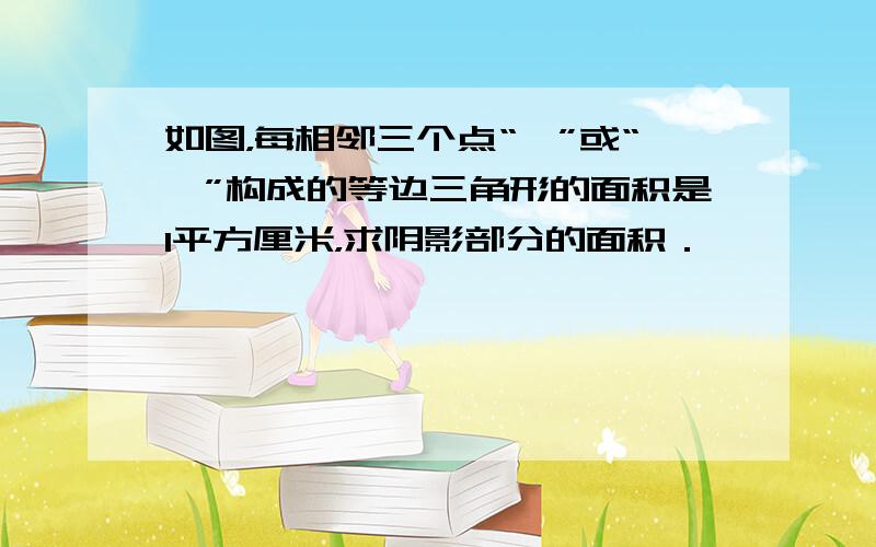 如图，每相邻三个点“∵”或“∴”构成的等边三角形的面积是1平方厘米，求阴影部分的面积．