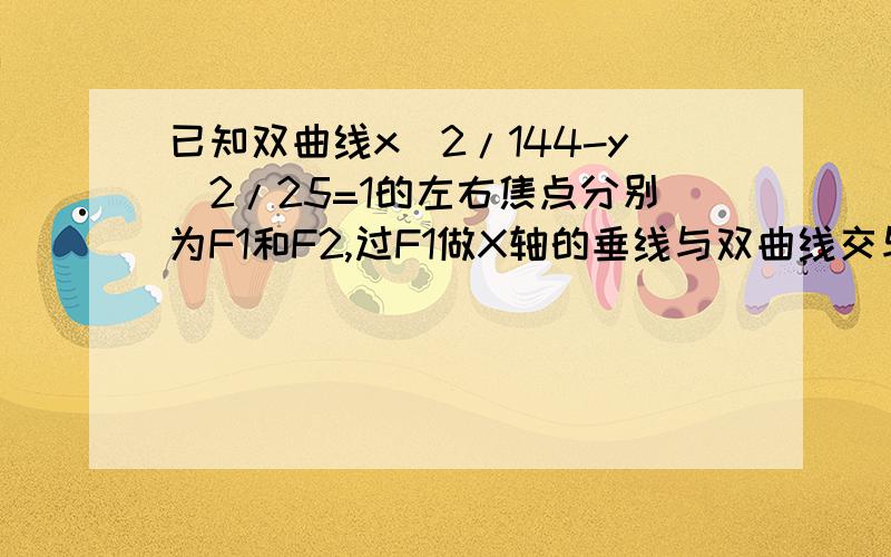 已知双曲线x^2/144-y^2/25=1的左右焦点分别为F1和F2,过F1做X轴的垂线与双曲线交与点P