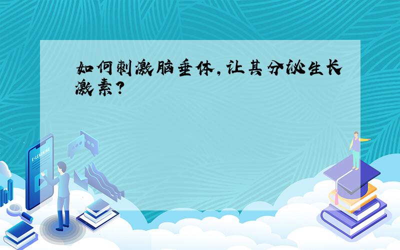 如何刺激脑垂体,让其分泌生长激素?