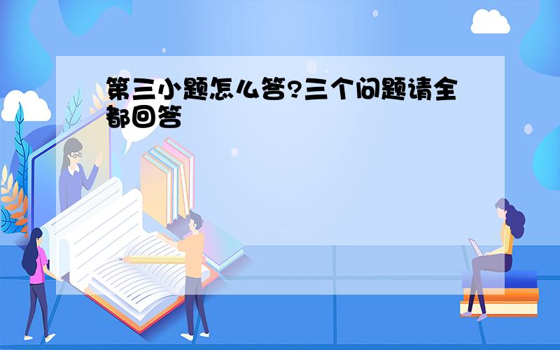 第三小题怎么答?三个问题请全都回答