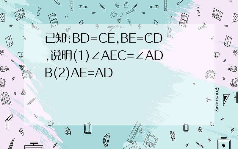 已知:BD=CE,BE=CD,说明(1)∠AEC=∠ADB(2)AE=AD