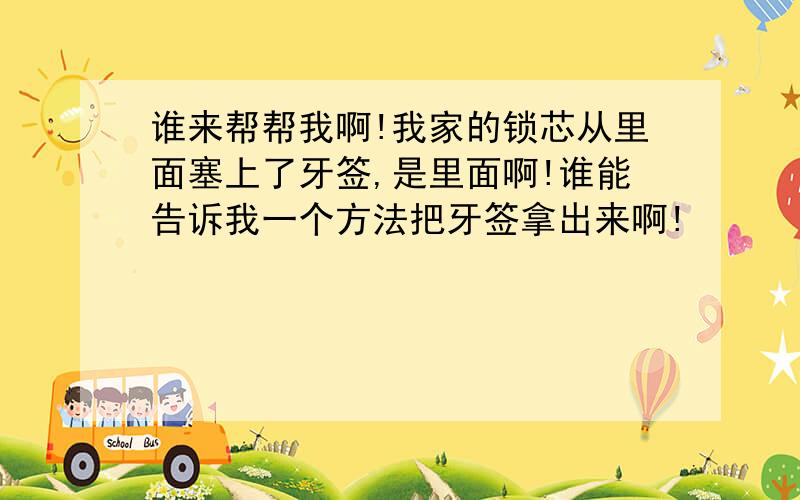 谁来帮帮我啊!我家的锁芯从里面塞上了牙签,是里面啊!谁能告诉我一个方法把牙签拿出来啊!