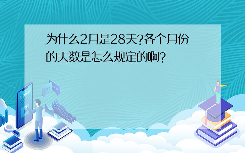 为什么2月是28天?各个月份的天数是怎么规定的啊?