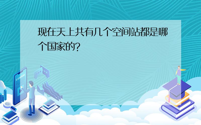 现在天上共有几个空间站都是哪个国家的?