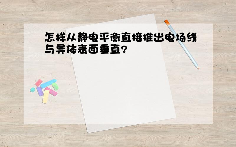 怎样从静电平衡直接推出电场线与导体表面垂直?