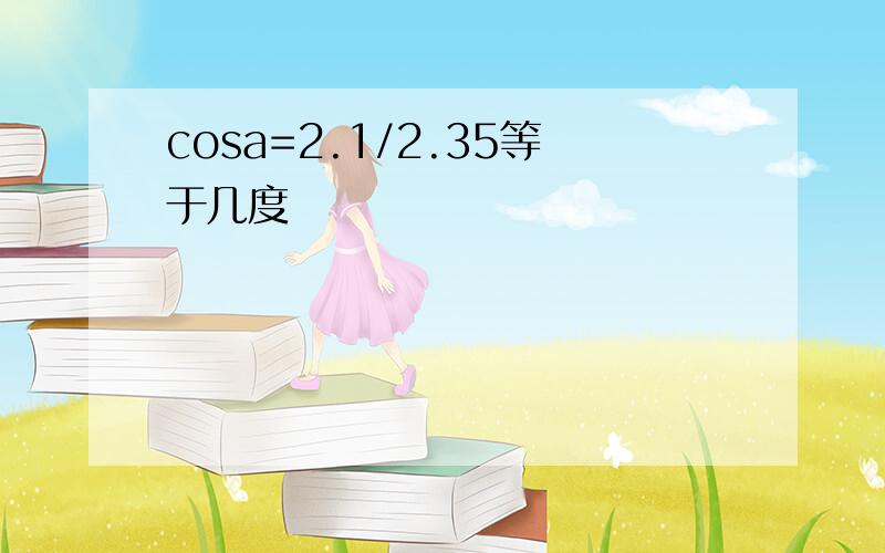 cosa=2.1/2.35等于几度