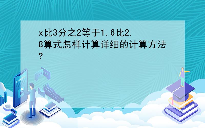 x比3分之2等于1.6比2.8算式怎样计算详细的计算方法?