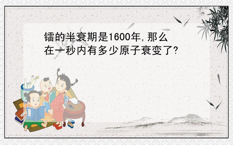 镭的半衰期是1600年,那么在一秒内有多少原子衰变了?