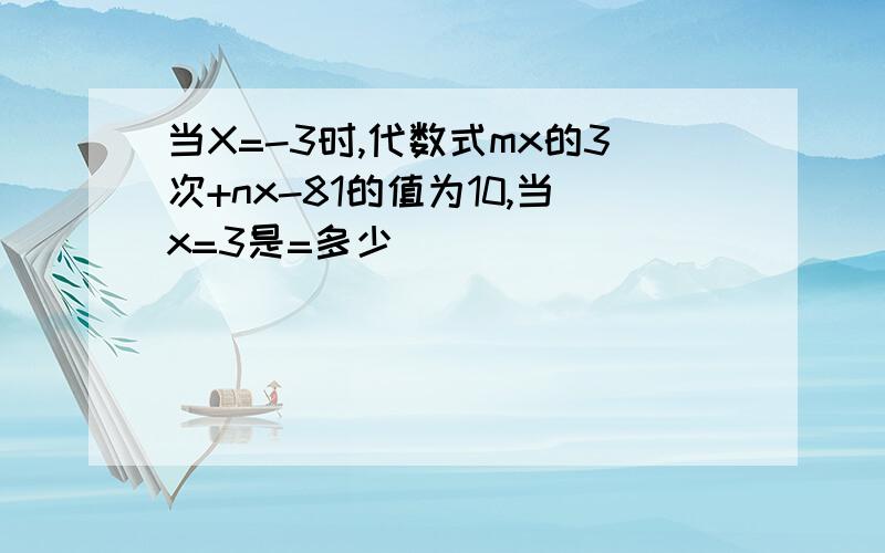 当X=-3时,代数式mx的3次+nx-81的值为10,当x=3是=多少