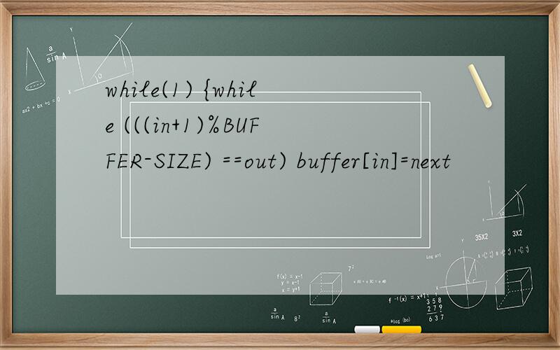 while(1) {while (((in+1)%BUFFER-SIZE) ==out) buffer[in]=next