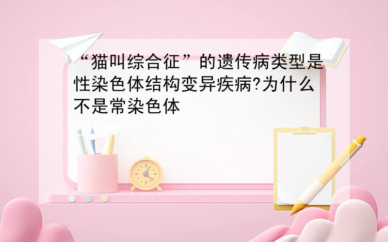 “猫叫综合征”的遗传病类型是性染色体结构变异疾病?为什么不是常染色体