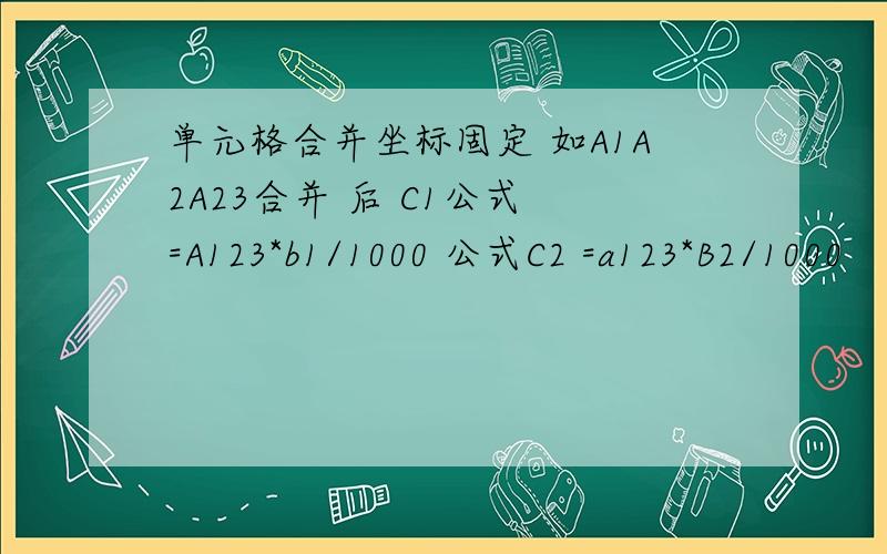 单元格合并坐标固定 如A1A2A23合并 后 C1公式 =A123*b1/1000 公式C2 =a123*B2/1000