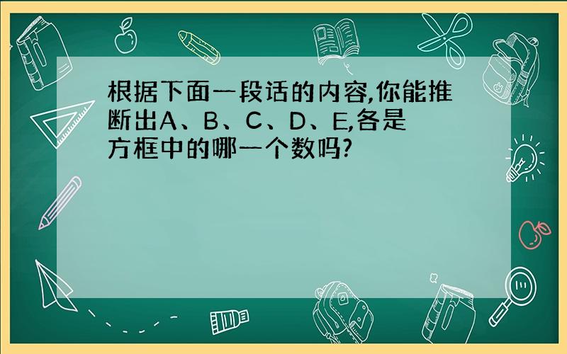 根据下面一段话的内容,你能推断出A、B、C、D、E,各是方框中的哪一个数吗?