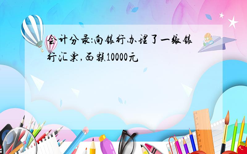 会计分录：向银行办理了一张银行汇票,面额10000元