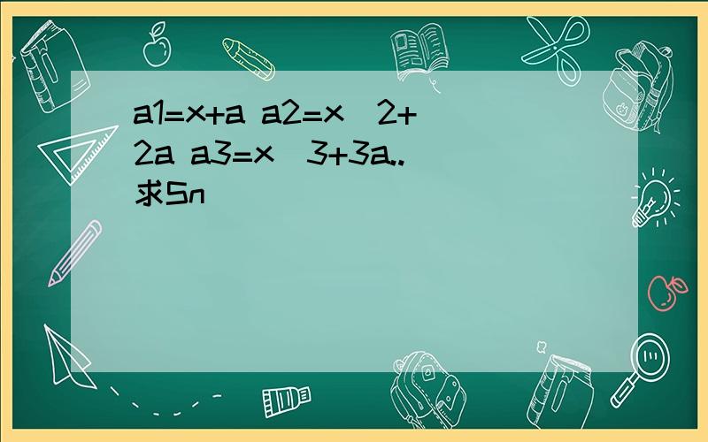 a1=x+a a2=x^2+2a a3=x^3+3a..求Sn