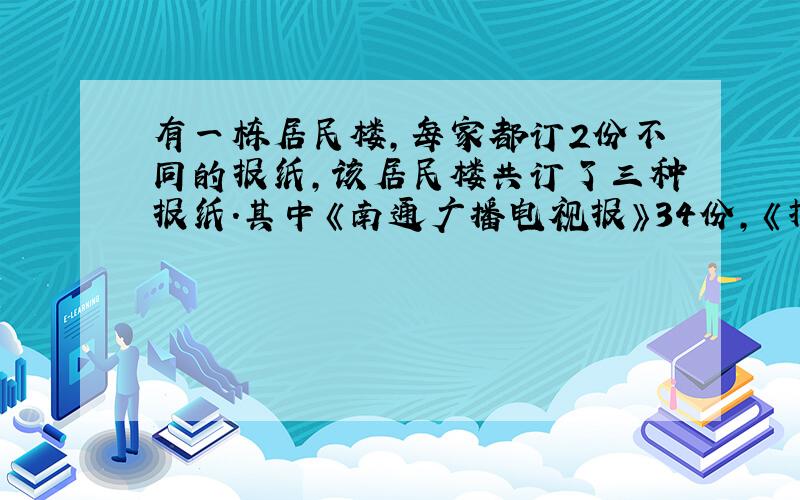 有一栋居民楼，每家都订2份不同的报纸，该居民楼共订了三种报纸．其中《南通广播电视报》34份，《扬子晚报》30份，《报刊文