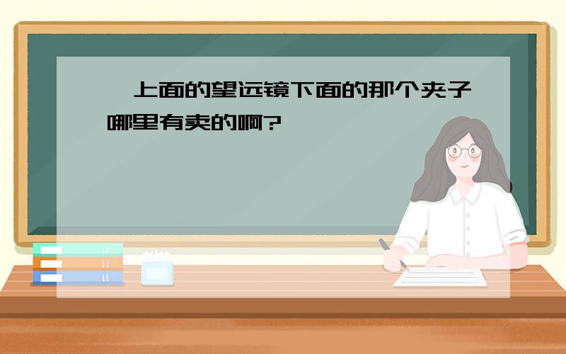 弩上面的望远镜下面的那个夹子哪里有卖的啊?