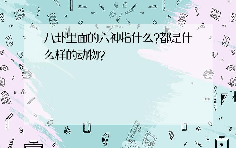 八卦里面的六神指什么?都是什么样的动物?