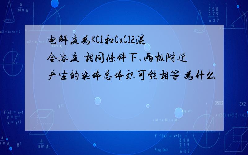 电解液为KCl和CuCl2混合溶液 相同条件下,两极附近产生的气体总体积可能相等 为什么