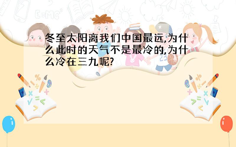 冬至太阳离我们中国最远,为什么此时的天气不是最冷的,为什么冷在三九呢?