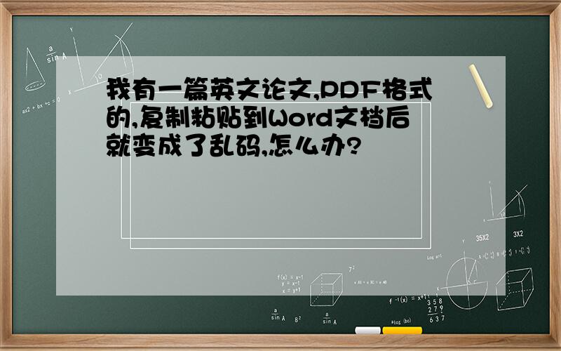 我有一篇英文论文,PDF格式的,复制粘贴到Word文档后就变成了乱码,怎么办?