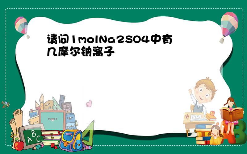 请问1molNa2SO4中有几摩尔钠离子