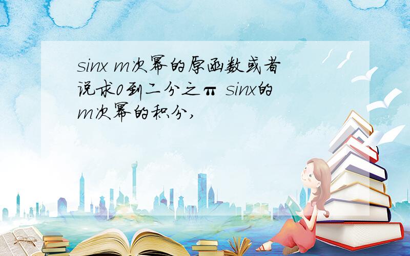 sinx m次幂的原函数或者说求0到二分之π sinx的m次幂的积分,