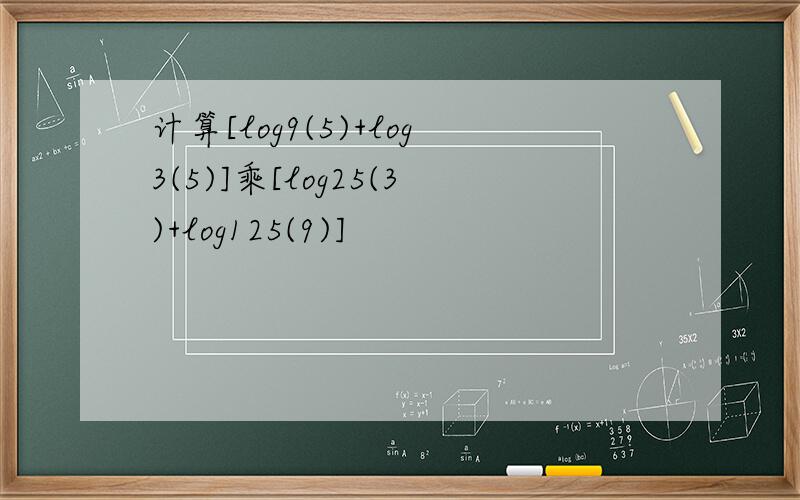 计算[log9(5)+log3(5)]乘[log25(3)+log125(9)]