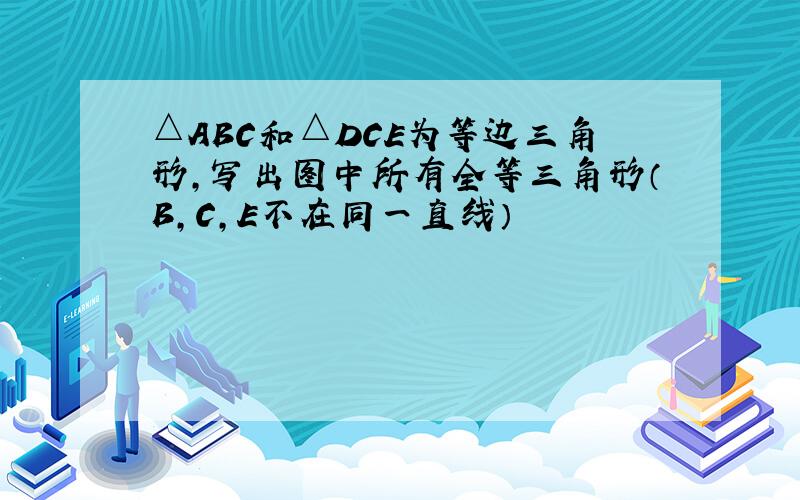 △ABC和△DCE为等边三角形,写出图中所有全等三角形（B,C,E不在同一直线）