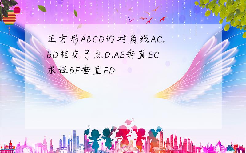 正方形ABCD的对角线AC,BD相交于点O,AE垂直EC求证BE垂直ED