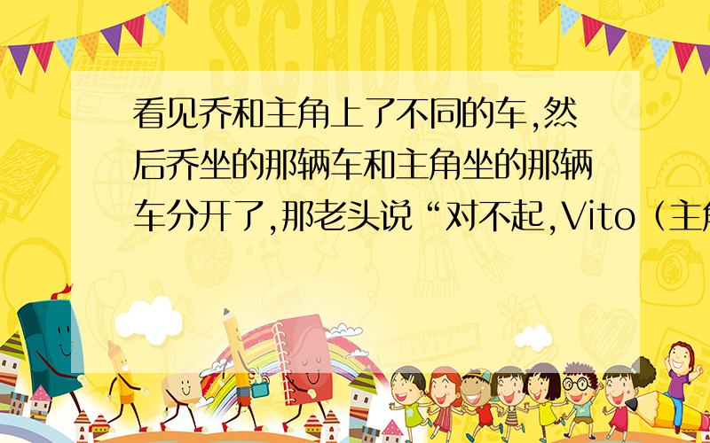 看见乔和主角上了不同的车,然后乔坐的那辆车和主角坐的那辆车分开了,那老头说“对不起,Vito（主角）,计划里没提到Joe