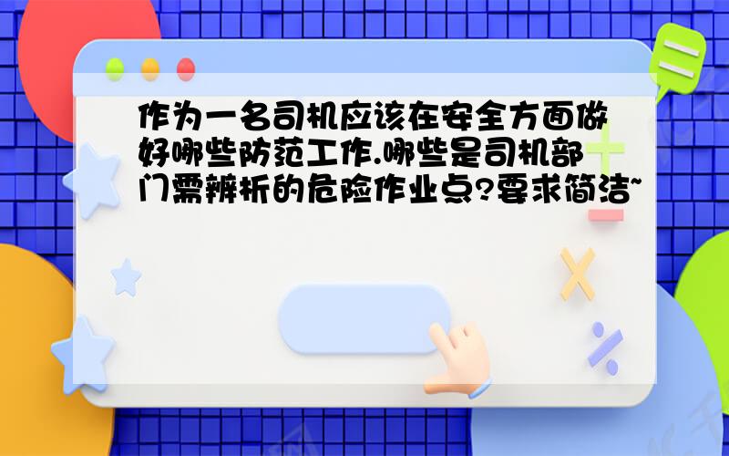 作为一名司机应该在安全方面做好哪些防范工作.哪些是司机部门需辨析的危险作业点?要求简洁~