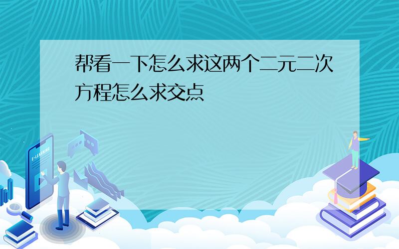 帮看一下怎么求这两个二元二次方程怎么求交点