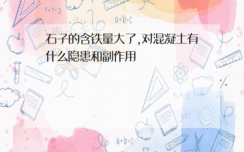 石子的含铁量大了,对混凝土有什么隐患和副作用