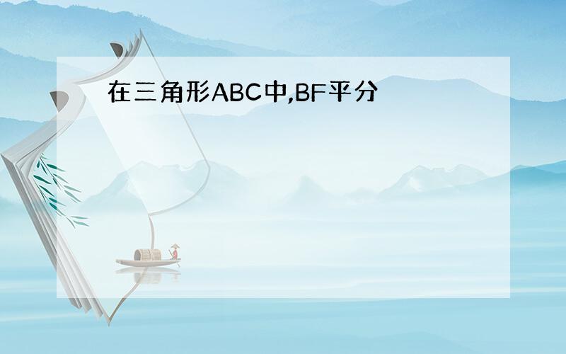 在三角形ABC中,BF平分