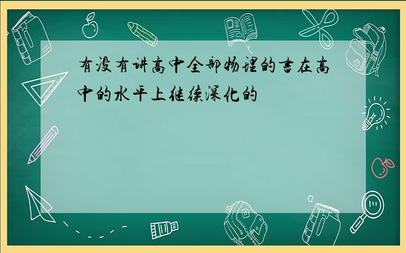 有没有讲高中全部物理的书在高中的水平上继续深化的