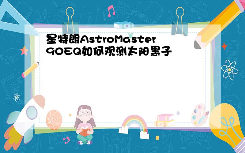 星特朗AstroMaster90EQ如何观测太阳黑子