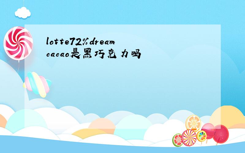 lotte72%dream cacao是黑巧克力吗