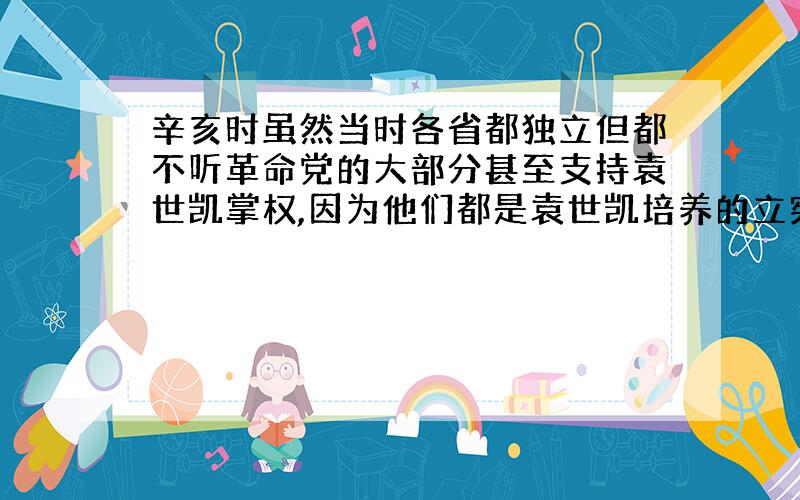 辛亥时虽然当时各省都独立但都不听革命党的大部分甚至支持袁世凯掌权,因为他们都是袁世凯培养的立宪派