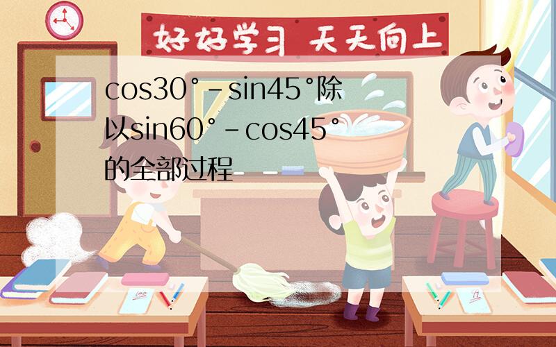 cos30°-sin45°除以sin60°-cos45°的全部过程