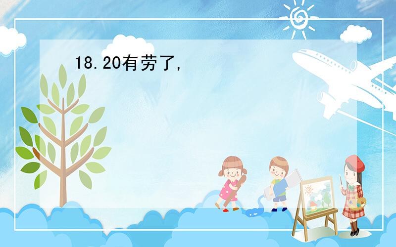 18.20有劳了,