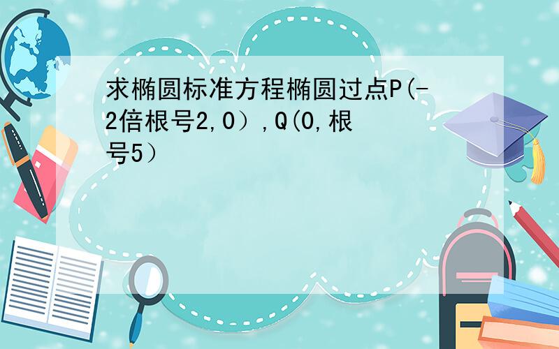 求椭圆标准方程椭圆过点P(-2倍根号2,0）,Q(0,根号5）