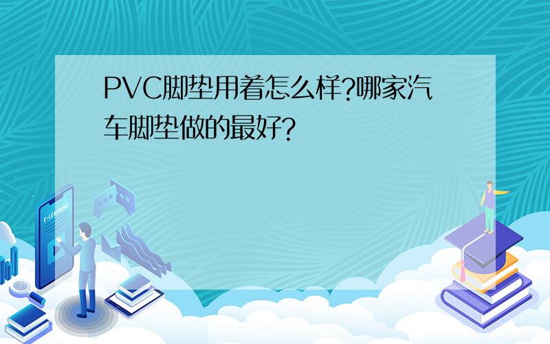 PVC脚垫用着怎么样?哪家汽车脚垫做的最好?