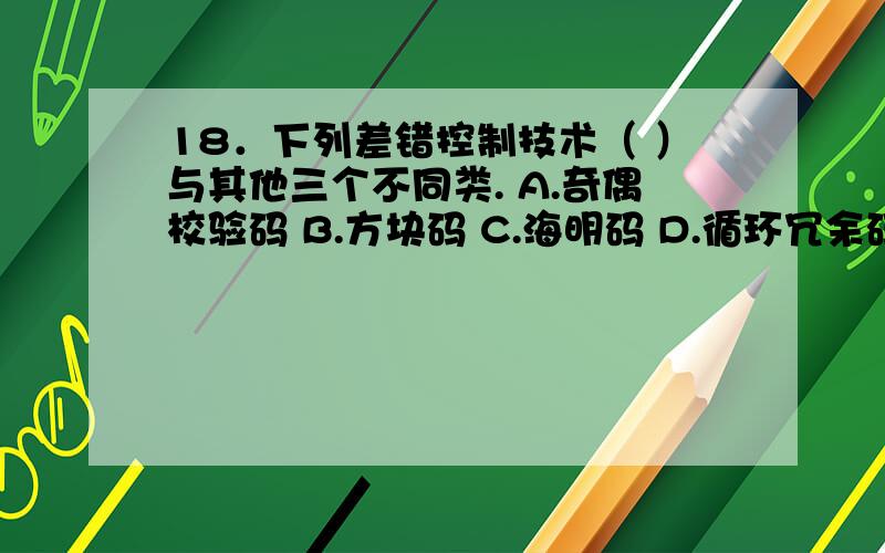 18．下列差错控制技术（ ）与其他三个不同类. A.奇偶校验码 B.方块码 C.海明码 D.循环冗余码