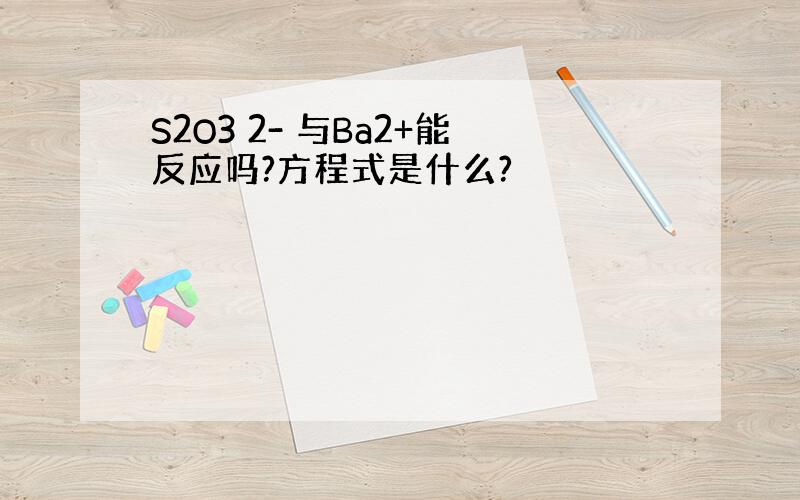 S2O3 2- 与Ba2+能反应吗?方程式是什么?