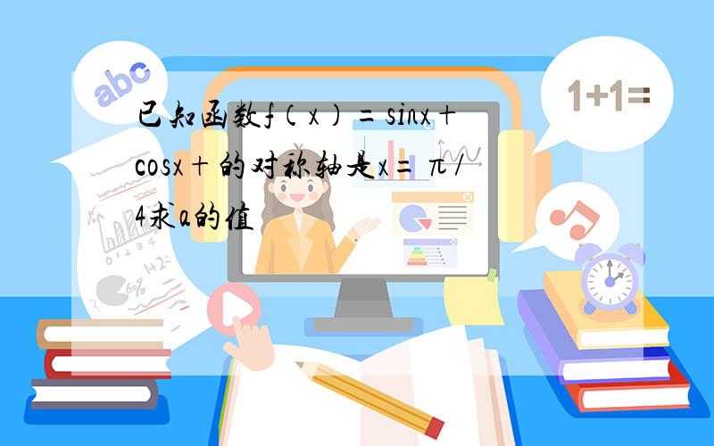 已知函数f（x）=sinx+cosx+的对称轴是x=π/4求a的值