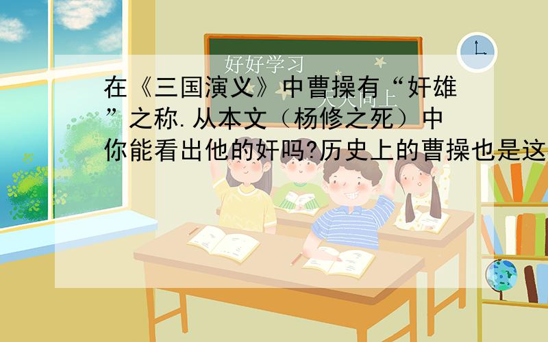 在《三国演义》中曹操有“奸雄”之称.从本文（杨修之死）中你能看出他的奸吗?历史上的曹操也是这样的人吗?