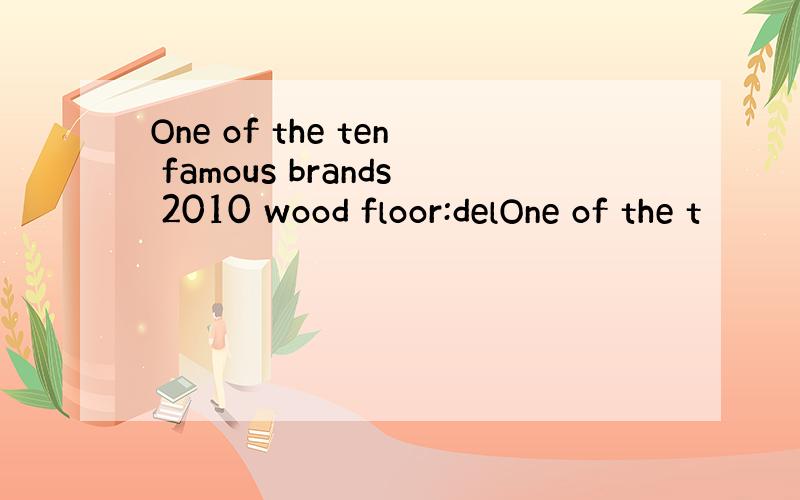 One of the ten famous brands 2010 wood floor:delOne of the t