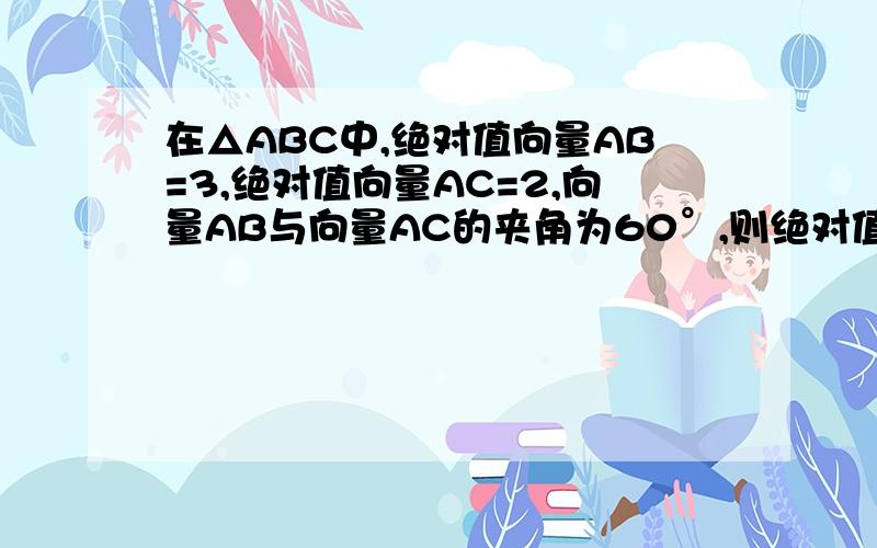 在△ABC中,绝对值向量AB=3,绝对值向量AC=2,向量AB与向量AC的夹角为60°,则绝对值（向量AB-